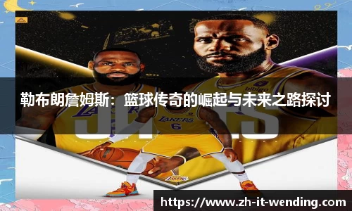 勒布朗詹姆斯：篮球传奇的崛起与未来之路探讨
