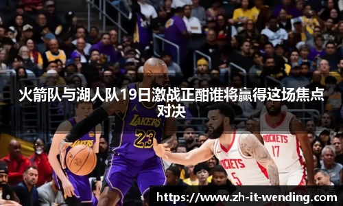 火箭队与湖人队19日激战正酣谁将赢得这场焦点对决