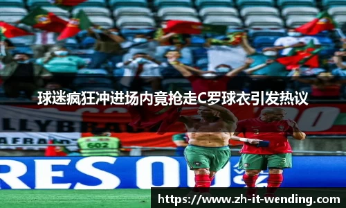 球迷疯狂冲进场内竟抢走C罗球衣引发热议