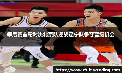 季后赛首轮对决北京队迎战辽宁队争夺晋级机会