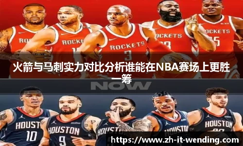 火箭与马刺实力对比分析谁能在NBA赛场上更胜一筹