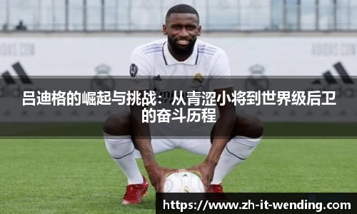 吕迪格的崛起与挑战：从青涩小将到世界级后卫的奋斗历程