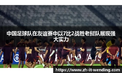 中国足球队在友谊赛中以7比2战胜老挝队展现强大实力