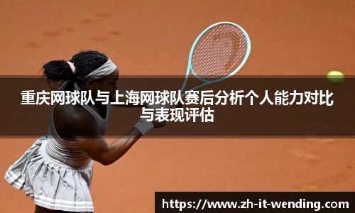 重庆网球队与上海网球队赛后分析个人能力对比与表现评估