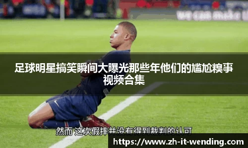 足球明星搞笑瞬间大曝光那些年他们的尴尬糗事视频合集