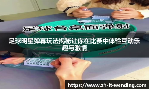 足球明星弹幕玩法揭秘让你在比赛中体验互动乐趣与激情