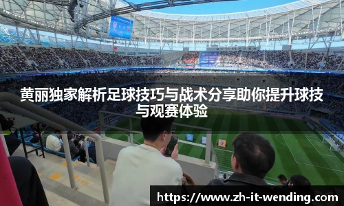 黄丽独家解析足球技巧与战术分享助你提升球技与观赛体验