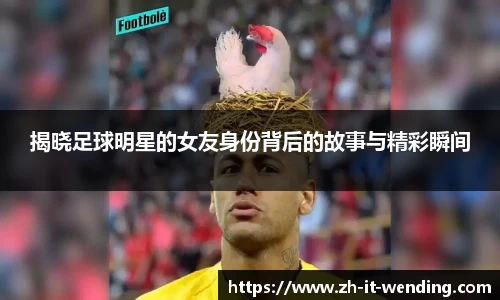 揭晓足球明星的女友身份背后的故事与精彩瞬间