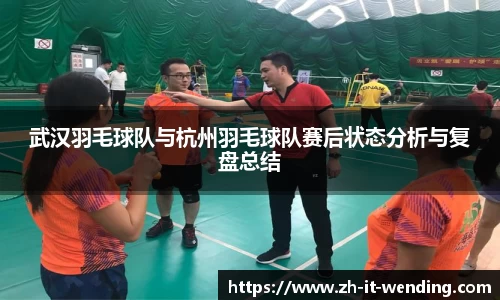 武汉羽毛球队与杭州羽毛球队赛后状态分析与复盘总结