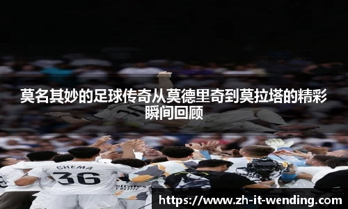 莫名其妙的足球传奇从莫德里奇到莫拉塔的精彩瞬间回顾