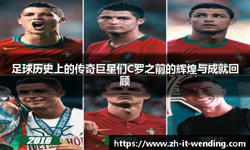 足球历史上的传奇巨星们C罗之前的辉煌与成就回顾